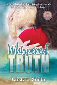 Cover image for Whispered Truth: A novel based on harrowing true events of abuse, forgiveness, and hope.