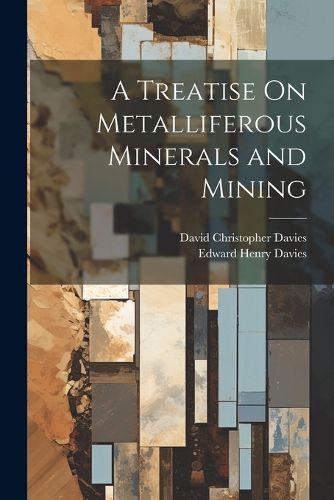 A Treatise On Metalliferous Minerals and Mining