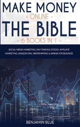 Make Money Online The Bible 6 Books in 1: Social Media Marketing, Day Trading Stocks, Affiliate Marketing, Amazon FBA, Dropshipping and Airbnb for Business