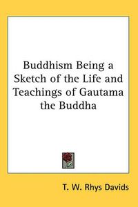 Cover image for Buddhism Being a Sketch of the Life and Teachings of Gautama the Buddha