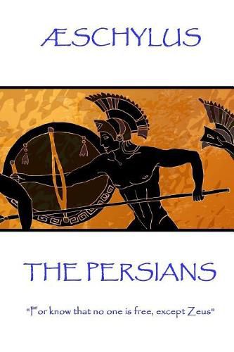 AEschylus - The Persians: For know that no one is free, except Zeus