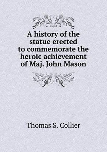 Cover image for A history of the statue erected to commemorate the heroic achievement of Maj. John Mason