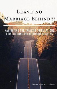 Cover image for Leave No Marriage Behind!!!: Navigating the Trials & Tribulations for Lifelong Relationship Success