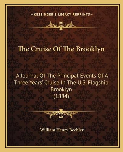 Cover image for The Cruise of the Brooklyn: A Journal of the Principal Events of a Three Years' Cruise in the U.S. Flagship Brooklyn (1884)