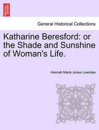 Cover image for Katharine Beresford: Or the Shade and Sunshine of Woman's Life.