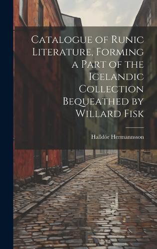 Cover image for Catalogue of Runic Literature, Forming a Part of the Icelandic Collection Bequeathed by Willard Fisk