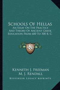 Cover image for Schools of Hellas: An Essay on the Practice and Theory of Ancient Greek Education from 600 to 300 B. C.