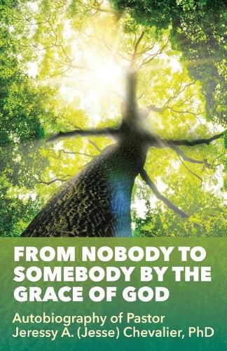 From Nobody to Somebody by the Grace of God: Autobiography of Pastor Jeressy A. (Jesse) Chevalier, PhD