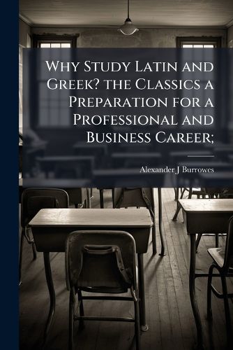 Cover image for Why Study Latin and Greek? the Classics a Preparation for a Professional and Business Career;