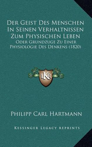 Der Geist Des Menschen in Seinen Verhaltnissen Zum Physischen Leben: Oder Grundzuge Zu Einer Physiologie Des Denkens (1820)