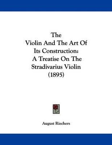Cover image for The Violin and the Art of Its Construction: A Treatise on the Stradivarius Violin (1895)