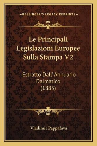 Cover image for Le Principali Legislazioni Europee Sulla Stampa V2: Estratto Dall' Annuario Dalmatico (1885)