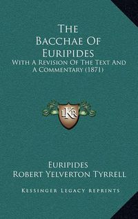 Cover image for The Bacchae of Euripides: With a Revision of the Text and a Commentary (1871)