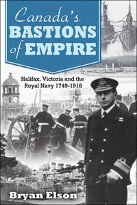 Cover image for Canada'S Bastions of Empire: Halifax, Victoria and the Royal Navy 1749-1918