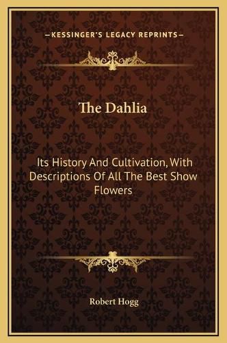 Cover image for The Dahlia: Its History and Cultivation, with Descriptions of All the Best Show Flowers