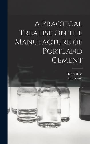 Cover image for A Practical Treatise On the Manufacture of Portland Cement