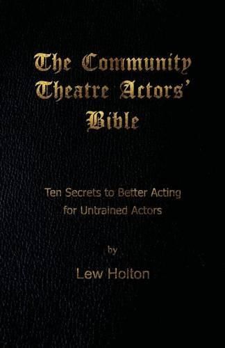 Cover image for The Community Theatre Actors' Bible: 10 Secrets to Better Acting for Untrained Actors