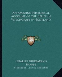 Cover image for An Amazing Historical Account of the Belief in Witchcraft in Scotland