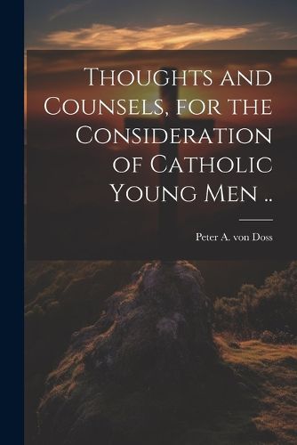 Cover image for Thoughts and Counsels, for the Consideration of Catholic Young Men ..