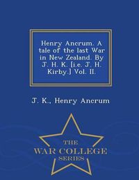 Cover image for Henry Ancrum. a Tale of the Last War in New Zealand. by J. H. K. [I.E. J. H. Kirby.] Vol. II. - War College Series