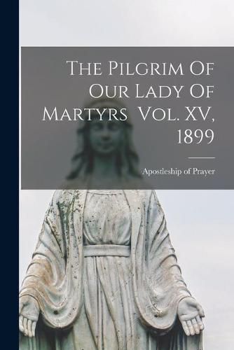 Cover image for The Pilgrim Of Our Lady Of Martyrs Vol. XV, 1899