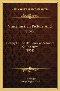 Cover image for Vincennes, in Picture and Story: History of the Old Town, Appearance of the New (1902)