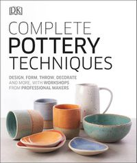Cover image for Complete Pottery Techniques: Design, Form, Throw, Decorate and More, with Workshops from Professional Makers