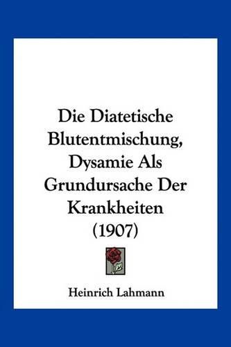 Cover image for Die Diatetische Blutentmischung, Dysamie ALS Grundursache Der Krankheiten (1907)