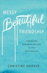 Cover image for Messy Beautiful Friendship - Finding and Nurturing Deep and Lasting Relationships