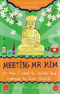 Cover image for Meeting Mr Kim: Or How I Went to Korea and Learned to Love Kimchi