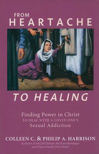 Cover image for From Heartache to Healing: Finding Power in Christ to Deal with a Loved One's Sexual Addiction