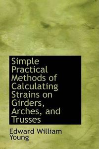 Cover image for Simple Practical Methods of Calculating Strains on Girders, Arches, and Trusses