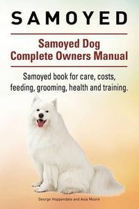 Cover image for Samoyed. Samoyed Dog Complete Owners Manual. Samoyed book for care, costs, feeding, grooming, health and training.