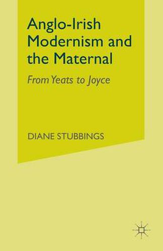 Cover image for Anglo-Irish Modernism and the Maternal: From Yeats to Joyce