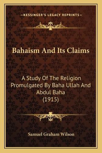 Bahaism and Its Claims: A Study of the Religion Promulgated by Baha Ullah and Abdul Baha (1915)