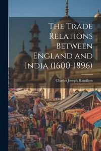 Cover image for The Trade Relations Between England and India (1600-1896)