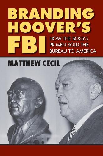 Cover image for Branding Hoover's FBI: How the Boss's PR Men Sold the Bureau to America