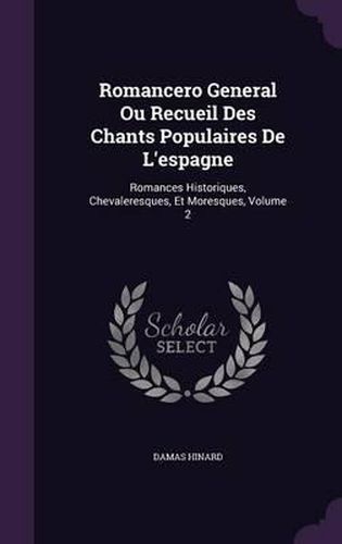 Cover image for Romancero General Ou Recueil Des Chants Populaires de L'Espagne: Romances Historiques, Chevaleresques, Et Moresques, Volume 2