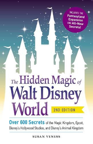 The Hidden Magic of Walt Disney World: Over 600 Secrets of the Magic Kingdom, Epcot, Disney's Hollywood Studios, and Disney's Animal Kingdom