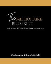 Cover image for The Millionaire Blueprint: How To Turn $100 Into $1,000,000 Within One Year