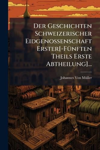 Cover image for Der Geschichten Schweizerischer Eidgenossenschaft Erster[-FA1/4nften Theils Erste Abtheilung]...