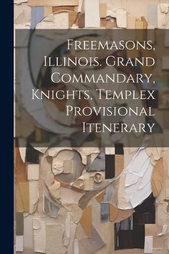 Cover image for Freemasons, Illinois. Grand Commandary, Knights, Templex Provisional Itenerary