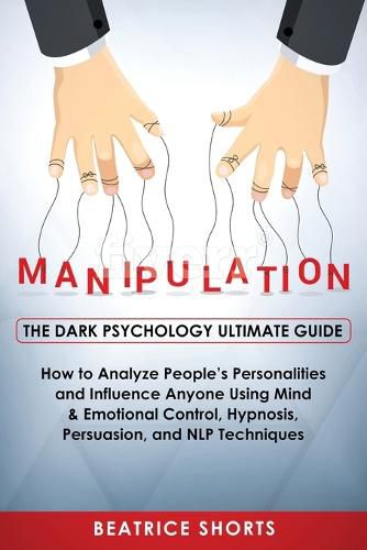 Cover image for Manipulation: Dark Psychology Ultimate Guide - How to Analyze People's Personalities and Influence Anyone Using Mind & Emotional Control, Hypnosis, NLP and Persuasion Techniques