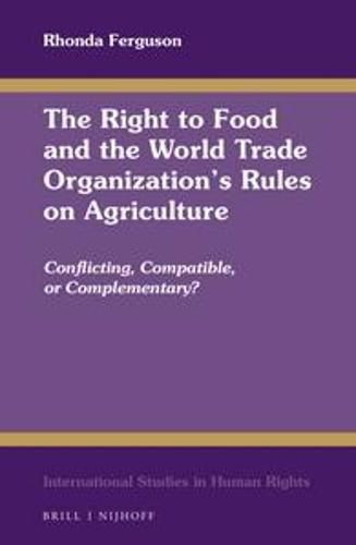 Cover image for The Right to Food and the World Trade Organization's Rules on Agriculture: Conflicting, Compatible, or Complementary?