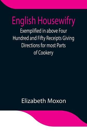 Cover image for English Housewifry; Exemplified in above Four Hundred and Fifty Receipts Giving Directions for most Parts of Cookery