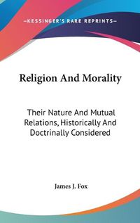 Cover image for Religion and Morality: Their Nature and Mutual Relations, Historically and Doctrinally Considered