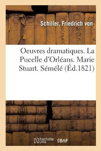 Oeuvres Dramatiques. La Pucelle d'Orleans. Marie Stuart. Semele