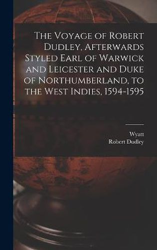 Cover image for The Voyage of Robert Dudley, Afterwards Styled Earl of Warwick and Leicester and Duke of Northumberland, to the West Indies, 1594-1595