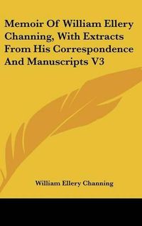 Cover image for Memoir of William Ellery Channing, with Extracts from His Correspondence and Manuscripts V3