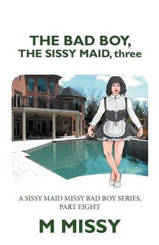 Cover image for The Bad Boy, the Sissy Maid, Three: A Sissy Maid Missy Bad Boy Series, Part Eight